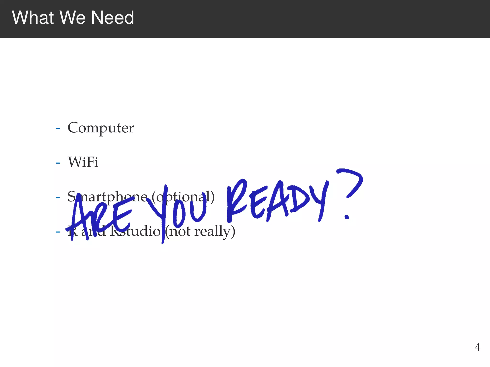 What We Need
- Computer
- WiFi
- Smartphone (optional)
- R and Rstudio (not really)
4
 