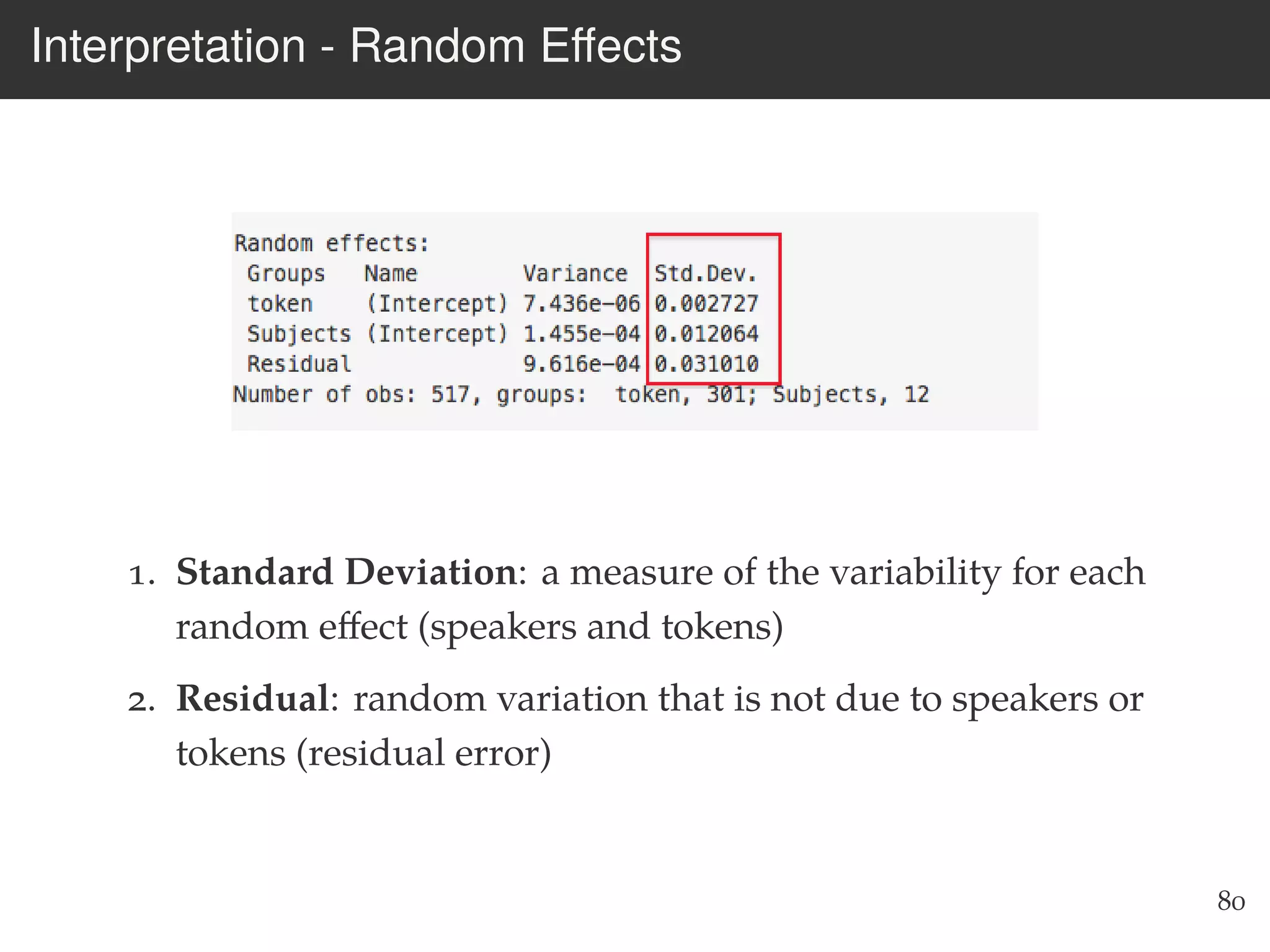 Interpretation - Random Eﬀects
1. Standard Deviation: a measure of the variability for each
random eﬀect (speakers and tokens)
2. Residual: random variation that is not due to speakers or
tokens (residual error)
80
 