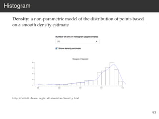 Histogram
Density: a non-parametric model of the distribution of points based
on a smooth density estimate
http://scikit-learn.org/stable/modules/density.html
93
 