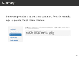Summary
Summary provides a quantitative summary for each variable,
e.g. frequency count, mean, median.
33
 