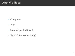 What We Need
- Computer
- WiFi
- Smartphone (optional)
- R and Rstudio (not really)
4
 