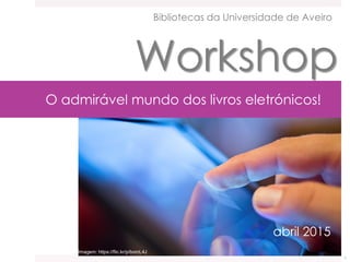 O admirável mundo dos livros eletrónicos!
abril 2015
Bibliotecas da Universidade de Aveiro
Workshop
1
Imagem: https://flic.kr/p/bomL4J
 