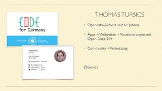 • Opendata-Aktivist seit 6+ Jahren
• Apps + Webseiten +Visualisierungen mit
Open Data: 20+
• Community +Vernetzung
@tursics
THOMASTURSICS
 