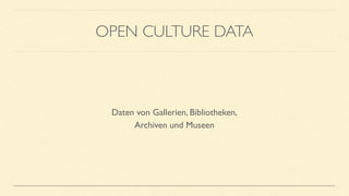 OPEN CULTURE DATA
Daten von Gallerien, Bibliotheken,
Archiven und Museen
 