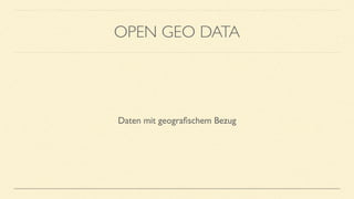 OPEN GEO DATA
Daten mit geograﬁschem Bezug
 