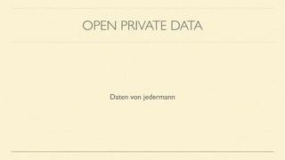 OPEN PRIVATE DATA
Daten von jedermann
 