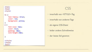 • innerhalb von <STYLE>-Tag
• innerhalb von anderen Tags
• als eigene CSS-Datei
• leider andere Schreibweise
• der letzte Stil gewinnt
CSS
 