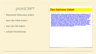• Dynamisch Dokument ändern
• kann den Inhalt ändern
• kann den Stil ändern
• erlaubt Interaktionen
JAVASCRIPT
 
