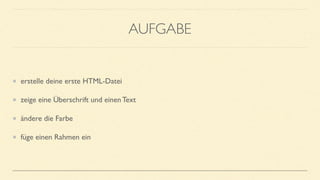 AUFGABE
erstelle deine erste HTML-Datei
zeige eine Überschrift und einen Text
ändere die Farbe
füge einen Rahmen ein
 