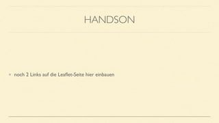 HANDSON
noch 2 Links auf die Leaﬂet-Seite hier einbauen
 