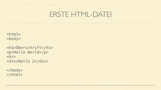 ERSTE HTML-DATEI
<html> 
<body> 
 
<h1>Überschrift</h1> 
<p>Hello World</p> 
<hr> 
<div>Hallo 2</div> 
 
</body> 
</html>
 