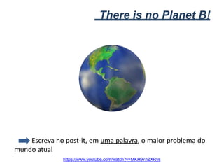 There is no Planet B!
Escreva no post-it, em uma palavra, o maior problema do
mundo atual
https://www.youtube.com/watch?v=MKH97nZXRys
 