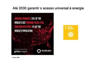 Até 2030 garantir o acesso universal à energia
Fonte: ONU
 