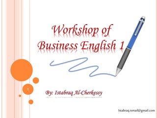 Workshop of
Business English 1
1
Istabraq.ismail@gmail.com
 
