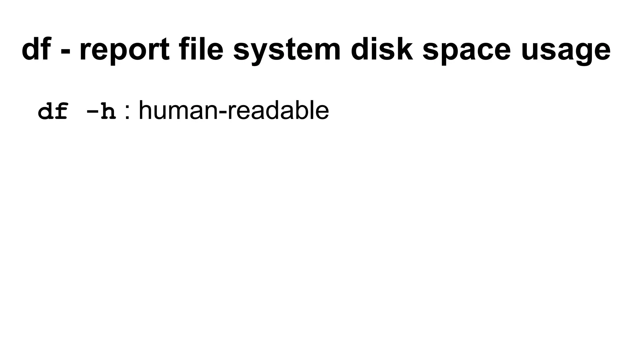 df - report file system disk space usage
df -h : human-readable
 
