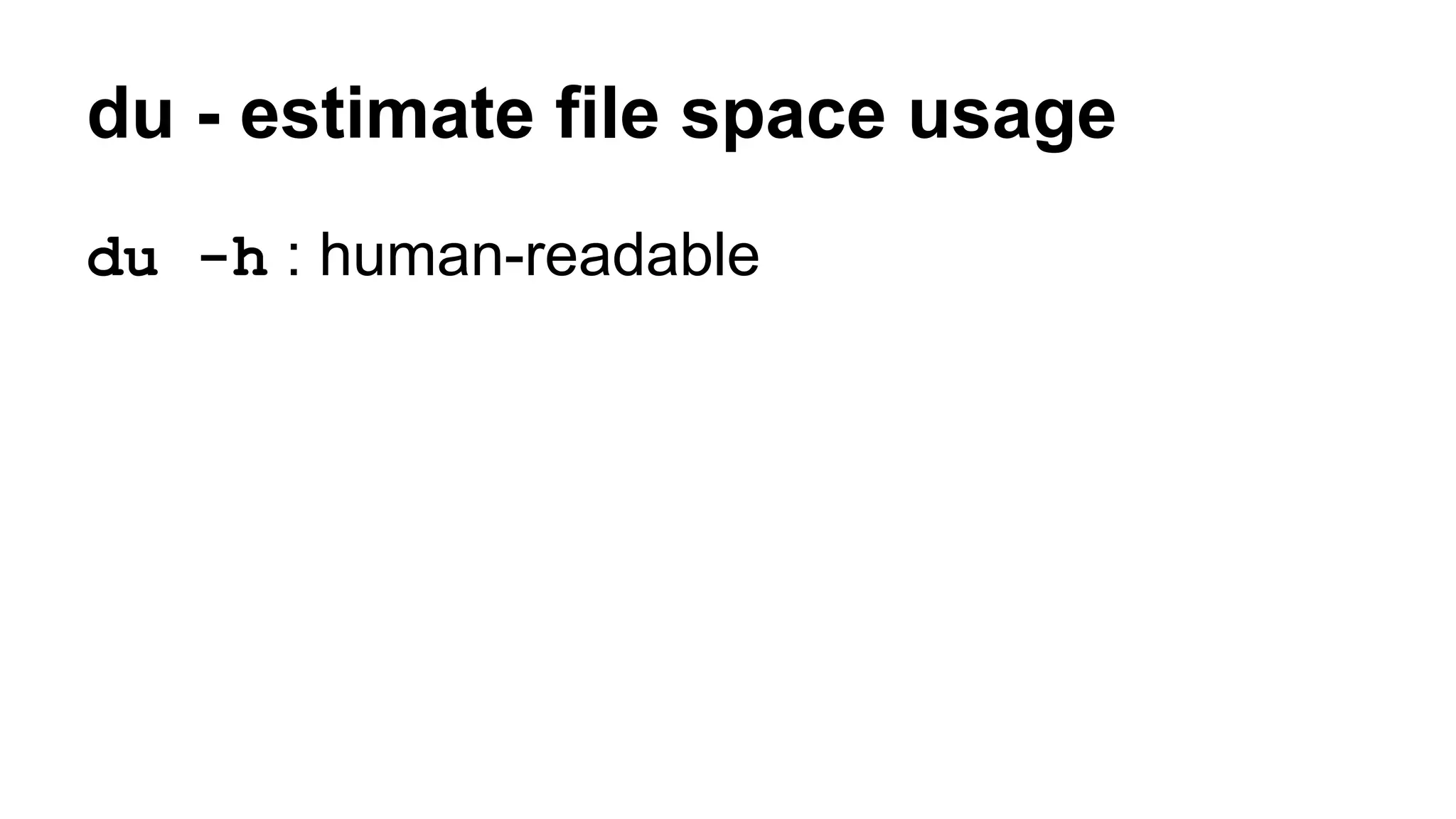 du - estimate file space usage
du -h : human-readable
 