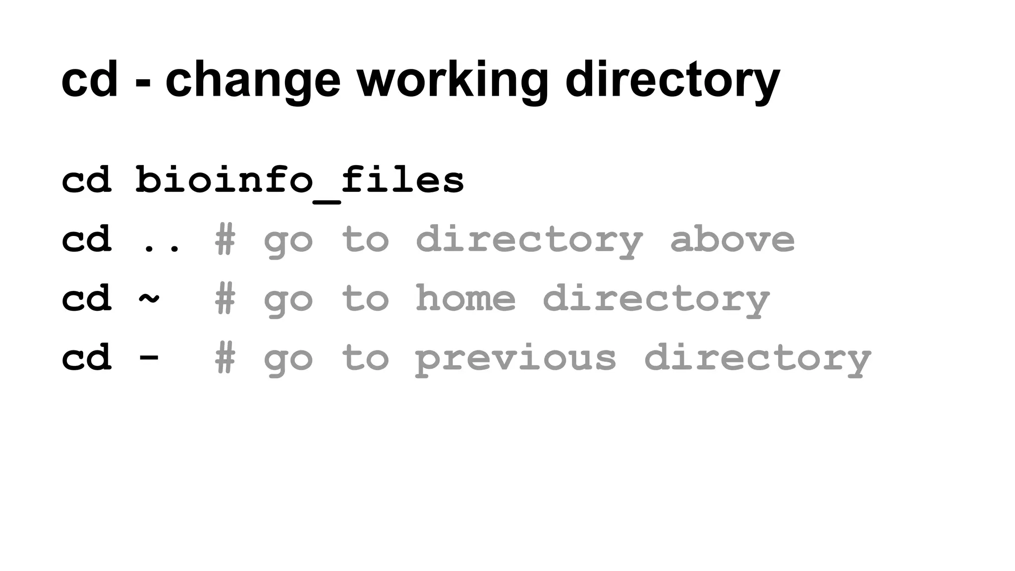 cd - change working directory
cd bioinfo_files
cd .. # go to directory above
cd ~ # go to home directory
cd - # go to previous directory
 