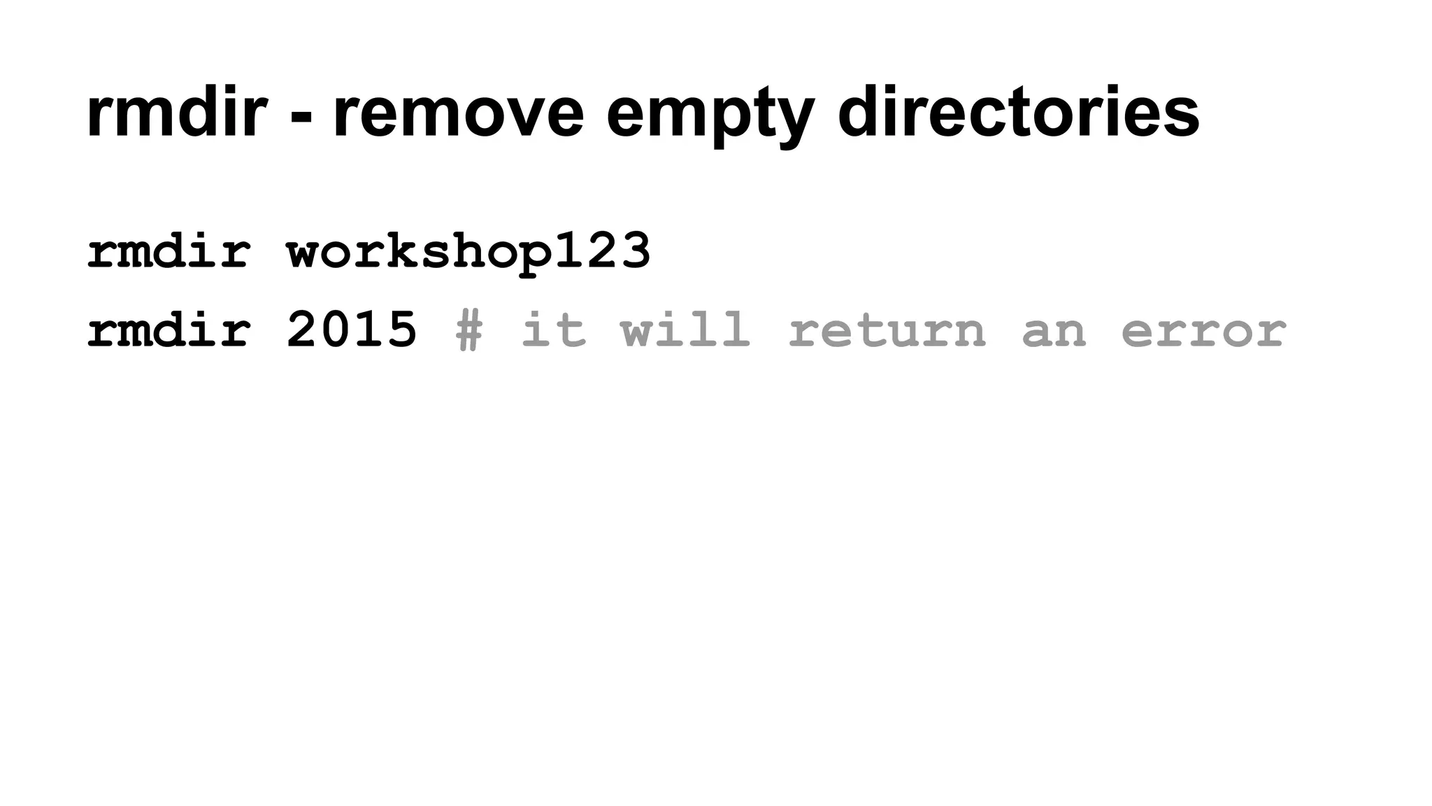 rmdir - remove empty directories
rmdir workshop123
rmdir 2015 # it will return an error
 