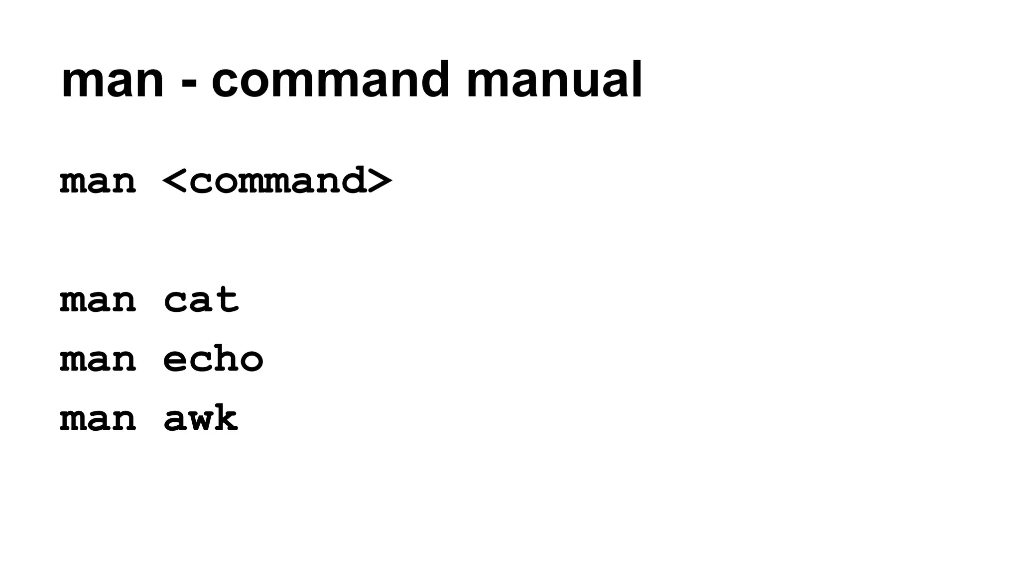 man - command manual
man <command>
man cat
man echo
man awk
 