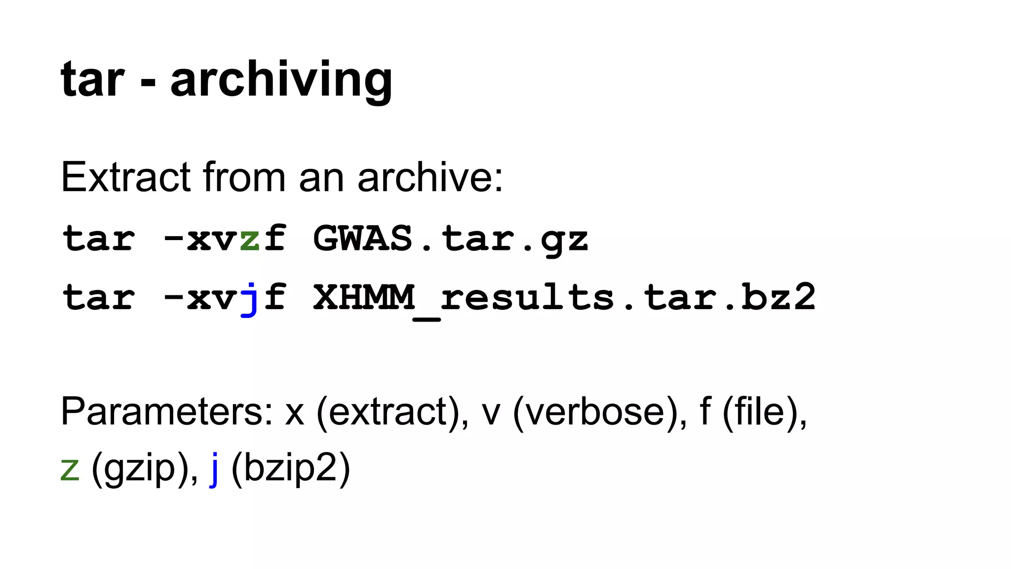 tar - archiving
Extract from an archive:
tar -xvzf GWAS.tar.gz
tar -xvjf XHMM_results.tar.bz2
Parameters: x (extract), v (verbose), f (file),
z (gzip), j (bzip2)
 