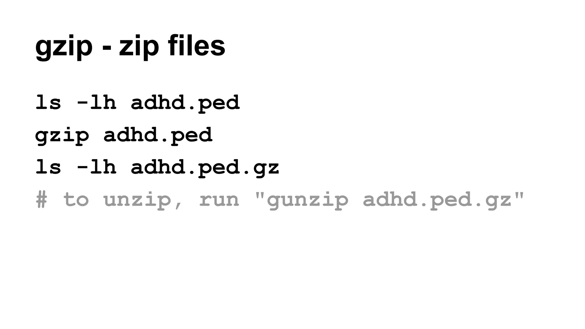 gzip - zip files
ls -lh adhd.ped
gzip adhd.ped
ls -lh adhd.ped.gz
# to unzip, run "gunzip adhd.ped.gz"
 