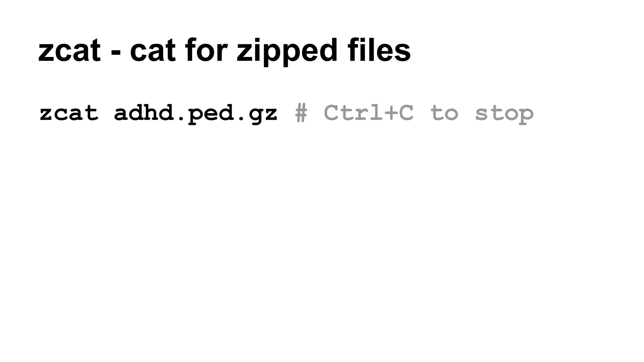 zcat - cat for zipped files
zcat adhd.ped.gz # Ctrl+C to stop
 