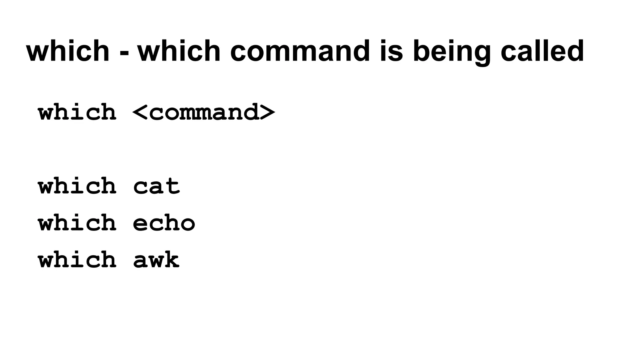 which - which command is being called
which <command>
which cat
which echo
which awk
 