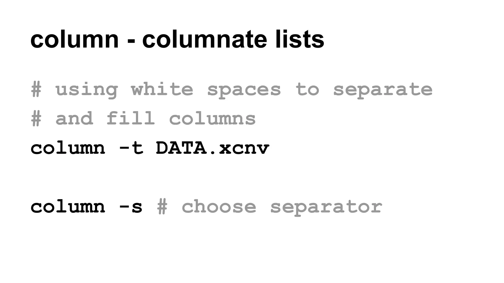 column - columnate lists
# using white spaces to separate
# and fill columns
column -t DATA.xcnv
column -s # choose separator
 