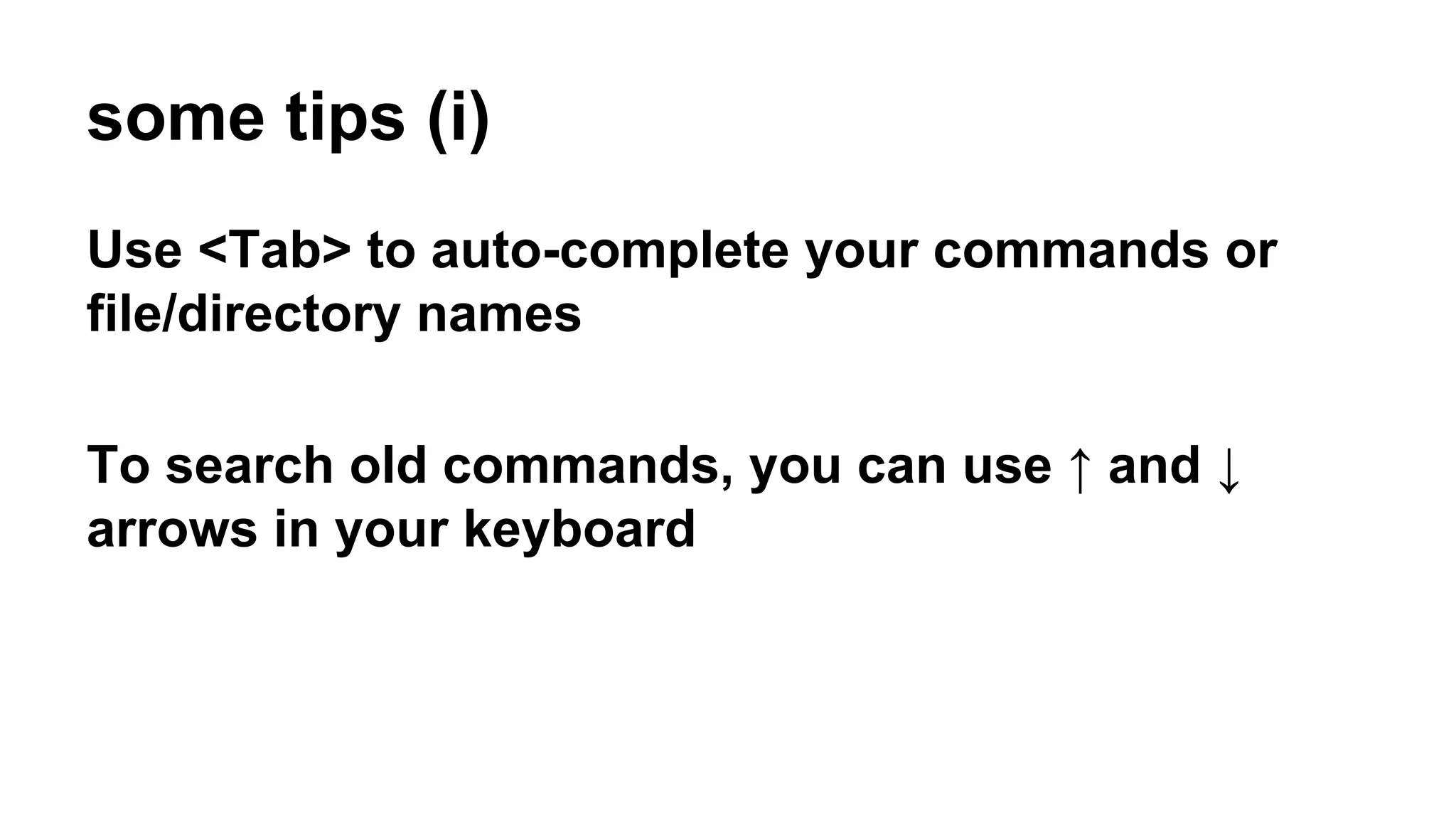 some tips (i)
Use <Tab> to auto-complete your commands or
file/directory names
To search old commands, you can use ↑ and ↓
arrows in your keyboard
 