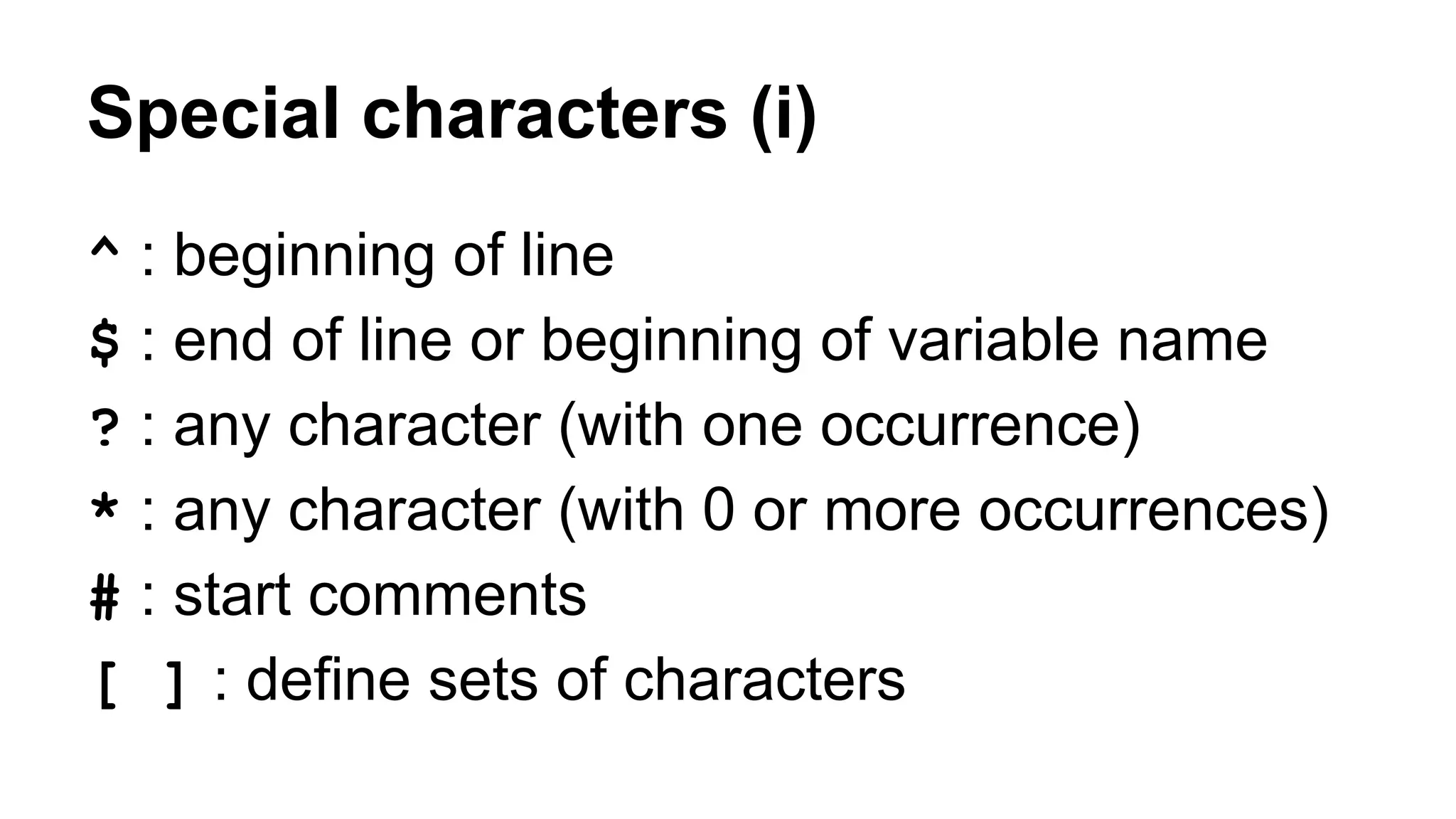 Special characters (i)
^ : beginning of line
$ : end of line or beginning of variable name
? : any character (with one occurrence)
* : any character (with 0 or more occurrences)
# : start comments
[ ] : define sets of characters
 