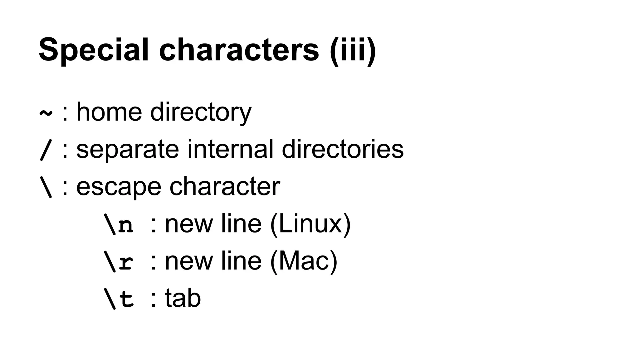 Special characters (iii)
~ : home directory
/ : separate internal directories
 : escape character
n : new line (Linux)
r : new line (Mac)
t : tab
 