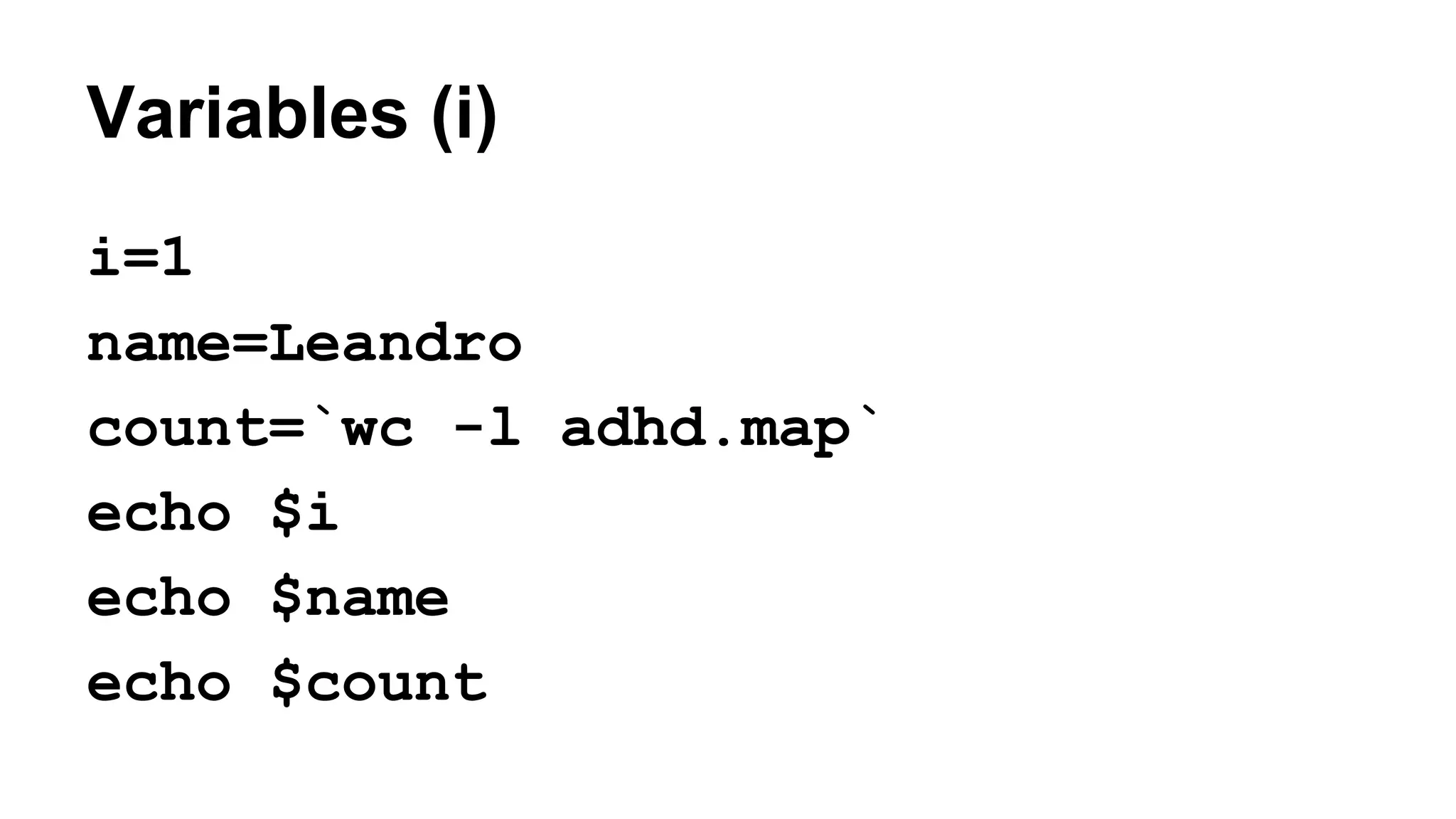 Variables (i)
i=1
name=Leandro
count=`wc -l adhd.map`
echo $i
echo $name
echo $count
 