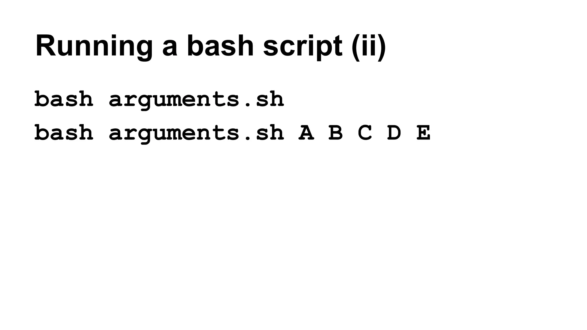 Running a bash script (ii)
bash arguments.sh
bash arguments.sh A B C D E
 