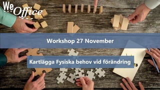 www.weoffice.se - Mer än vackra kontor
Workshop 27 November
Kartlägga Fysiska behov vid förändring
 
