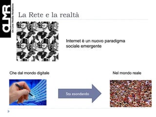 La Rete e la realtà Internet è un nuovo paradigma sociale emergente Che dal mondo digitale  Nel mondo reale Sta esondando 