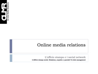 Online media relations L’ufficio stampa e i social network L’ufficio stampa social. Relazione, acquisto o querela? Il crisis management 