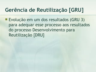 Gerência de Reutilização [GRU] Evolução em um dos resultados (GRU 3) para adequar esse processo aos resultados do processo Desenvolvimento para Reutilização [DRU] 