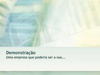 Demonstração Uma empresa que poderia ser a sua... 