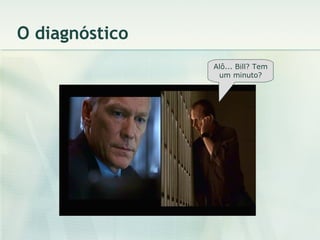 O diagnóstico Alô... Bill? Tem um minuto? 
