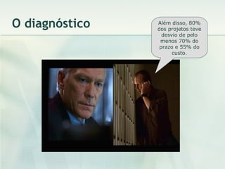 O diagnóstico Além disso, 80% dos projetos teve desvio de pelo menos 70% do prazo e 55% do custo. 