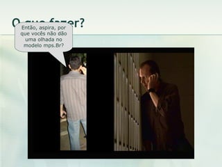 O que fazer? Então, aspira, por que vocês não dão uma olhada no modelo mps.Br? 