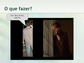 O que fazer? Ok! Boa sorte, aspira! 