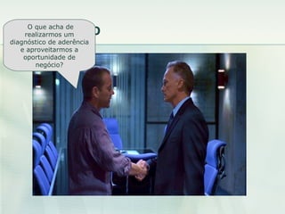 O resultado O que acha de realizarmos um diagnóstico de aderência e aproveitarmos a oportunidade de negócio? 