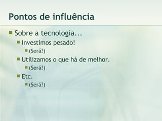 Pontos de influência Sobre a tecnologia... Investimos pesado! (Será?) Utilizamos o que há de melhor. (Será?) Etc. (Será?) 