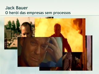 Jack Bauer O herói das empresas sem processos 