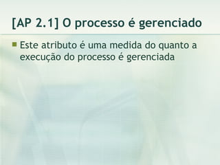 [AP 2.1] O processo é gerenciado Este atributo é uma medida do quanto a execução do processo é gerenciada 