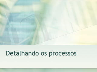 Detalhando os processos 