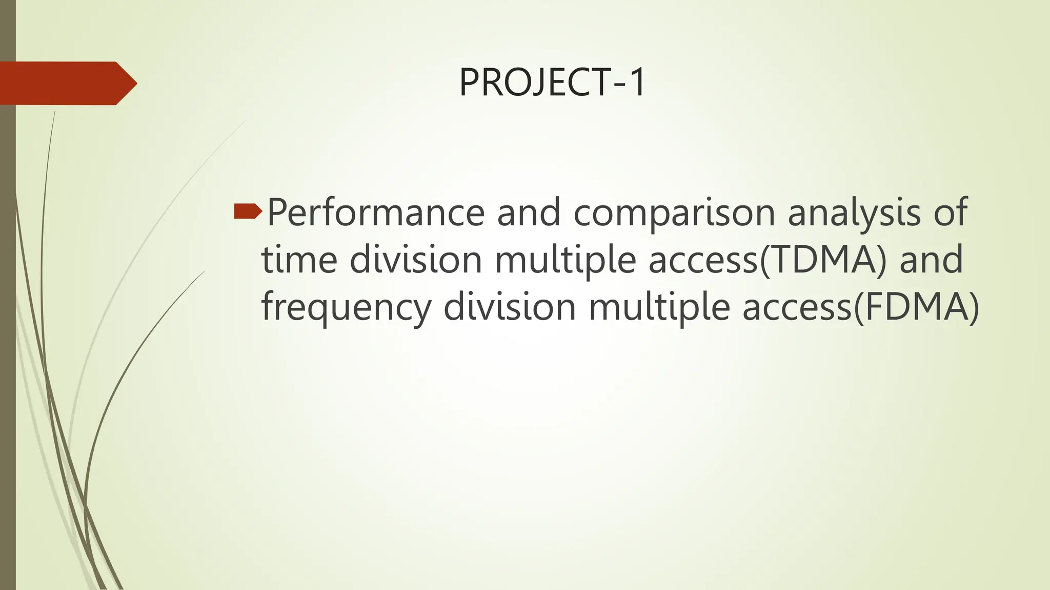 PROJECT-1
Performance and comparison analysis of
time division multiple access(TDMA) and
frequency division multiple access(FDMA)
 