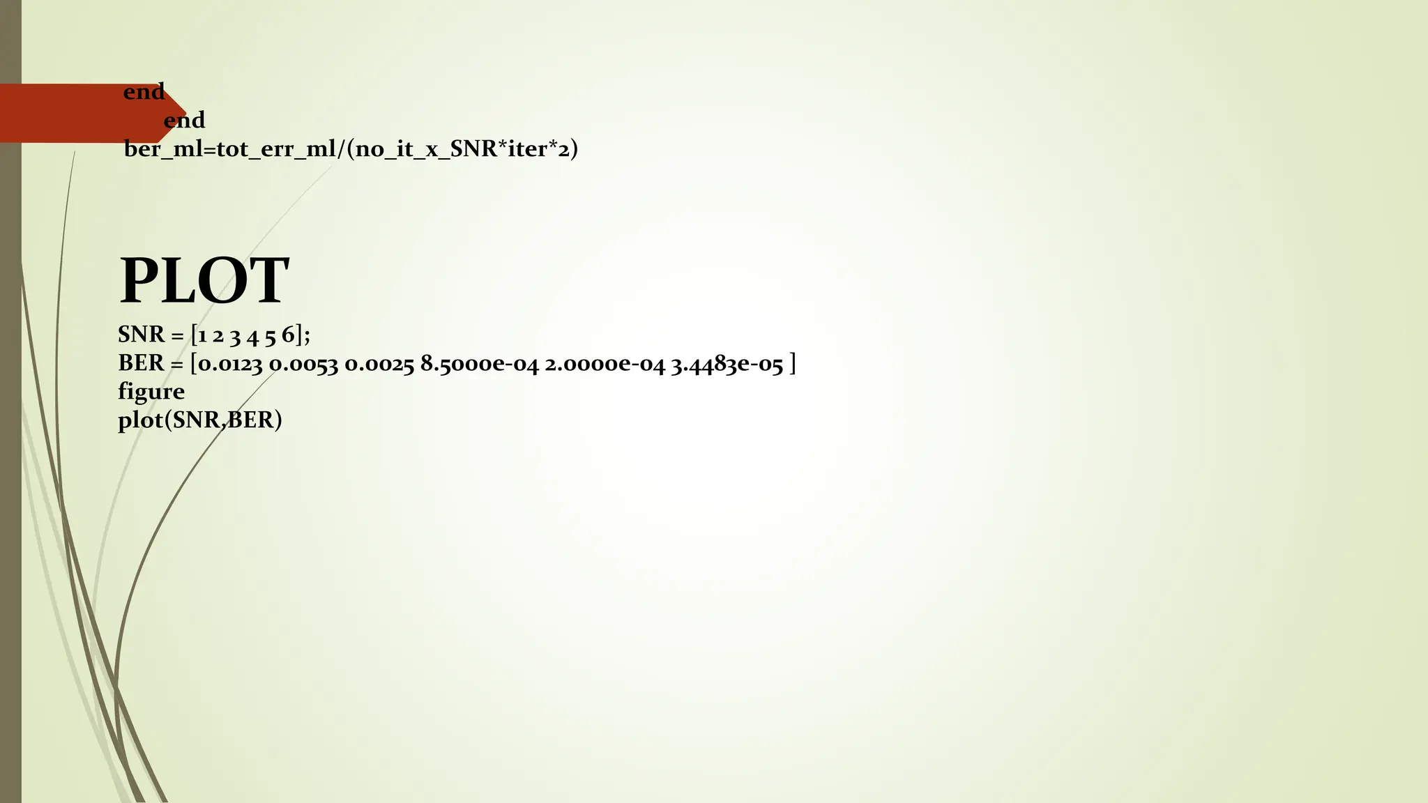 end
end
ber_ml=tot_err_ml/(no_it_x_SNR*iter*2)
PLOT
SNR = [1 2 3 4 5 6];
BER = [0.0123 0.0053 0.0025 8.5000e-04 2.0000e-04 3.4483e-05 ]
figure
plot(SNR,BER)
 