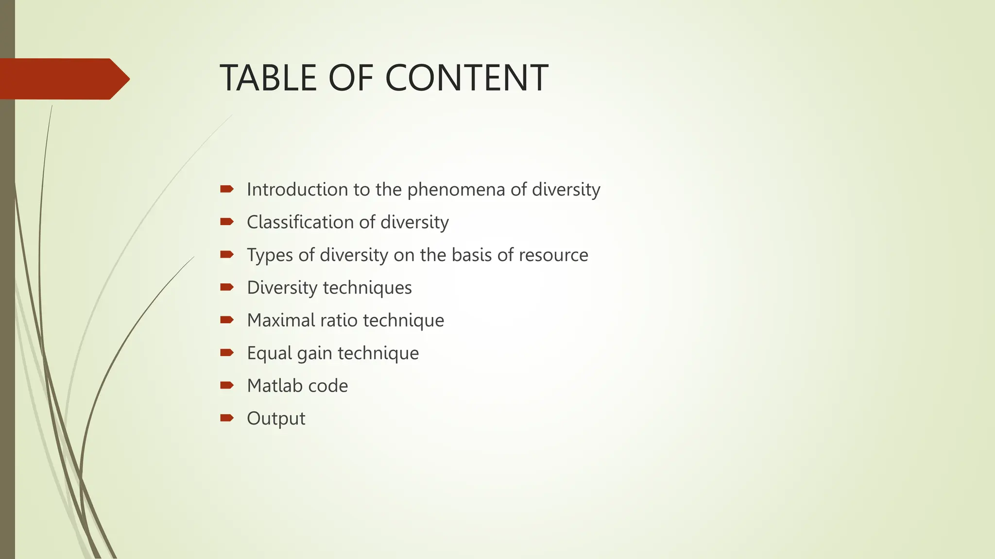 TABLE OF CONTENT
 Introduction to the phenomena of diversity
 Classification of diversity
 Types of diversity on the basis of resource
 Diversity techniques
 Maximal ratio technique
 Equal gain technique
 Matlab code
 Output
 